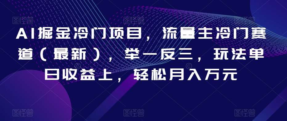 AI掘金冷门项目，流量主冷门赛道（最新），举一反三，玩法单日收益上，轻松月入万元【揭秘】-赛德副业库