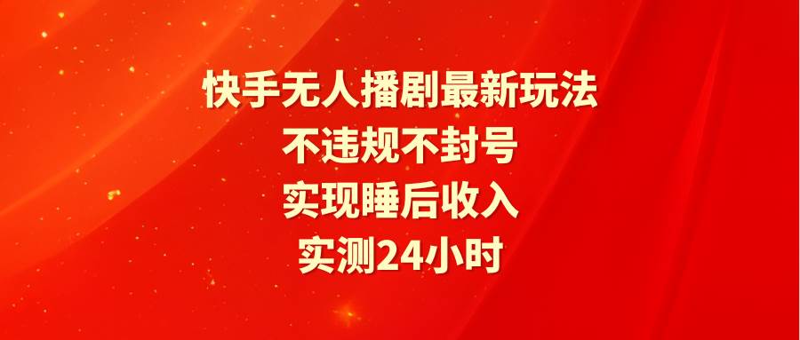 (9769期)快手无人播剧最新玩法,实测24小时不违规不封号,实现睡后收入-赛德副业库