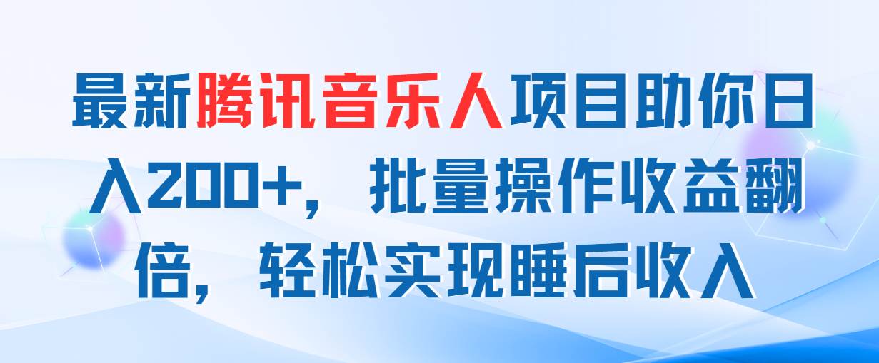 （11494期）最新腾讯音乐人项目助你日入200+，批量操作收益翻倍，轻松实现睡后收入-赛德副业库