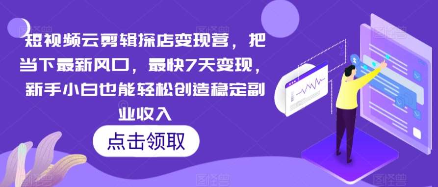 短视频云剪辑探店变现营，把当下最新风口，最快7天变现，新手小白也能轻松创造稳定副业收入-赛德副业库
