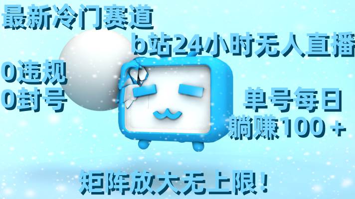 （8770期）最新冷门赛道，b站24小时无人直播 0违规0封号，单号每日躺赚100＋矩阵放…-赛德副业库