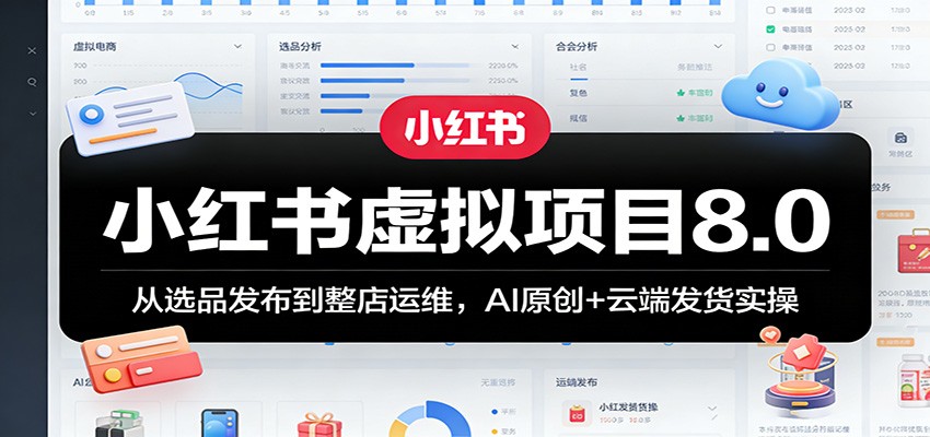 小红书虚拟项目8.0：从选品发布到整店运维，AI原创+云端发货实操-赛德副业库