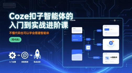 Coze扣子智能体的入门到实战进阶课,不懂代码也可以学会搭建智能体-赛德副业库