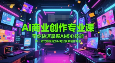AI商业创作专业课，带你快速掌握AI核心技能，并一站式助你成为AI商业视频创作专家-赛德副业库