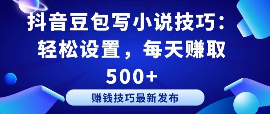 抖音豆包写小说技巧：轻松设置，每天赚取 500+【揭秘】-赛德副业库