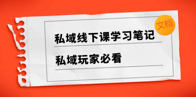 （8289期）私域线下课学习笔记，​私域玩家必看【文档】-赛德副业库