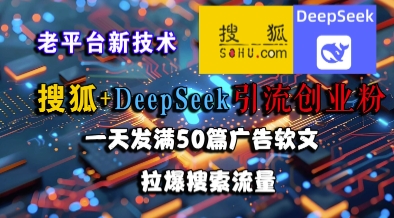 搜狐+DeepSeek引流创业粉，老平台新技术，一天发满50篇广告软文，拉爆搜索流量-赛德副业库