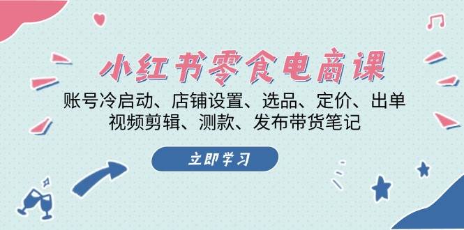 （13343期）小红书 零食电商课：账号冷启动、店铺设置、选品、定价、出单、视频剪辑..-赛德副业库