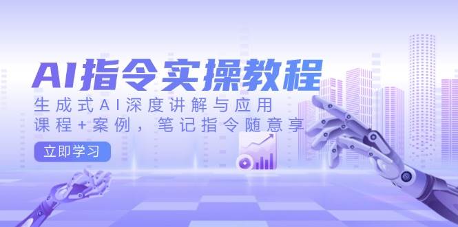 （14097期）AI指令实操教程，生成式AI深度讲解与应用，课程+案例，笔记指令随意享-赛德副业库