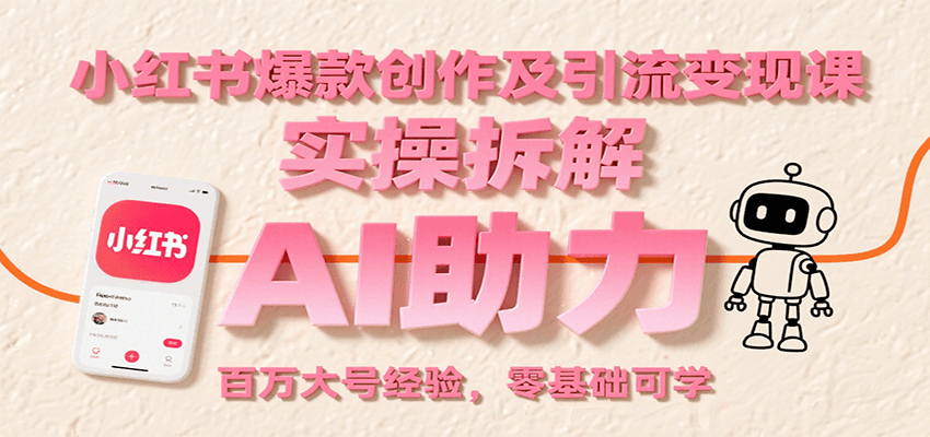 小红书爆款创作及引流变现课：实操拆解，AI助力，百万大号经验，零基础可学-赛德副业库