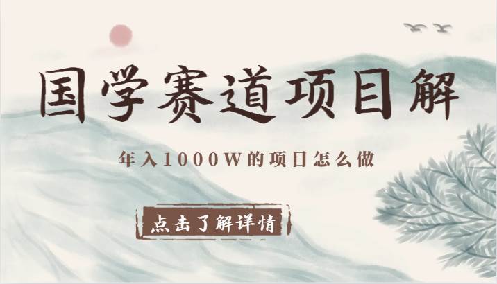 国学赛道项目拆解，全是干货，年入1000W的项目应该怎么做，思维提升-赛德副业库
