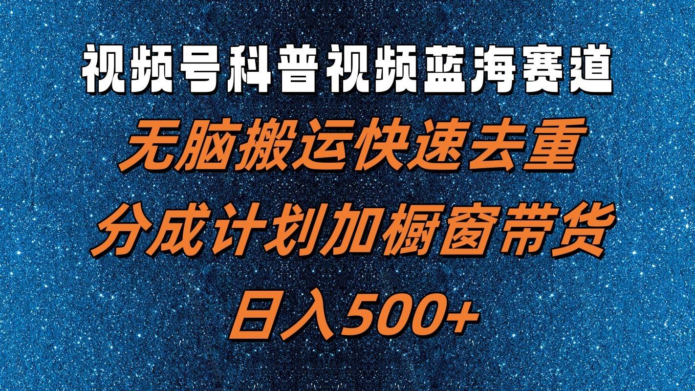 视频号科普视频蓝海赛道，无脑搬运快速去重，分成计划加橱窗带货，日入500+-赛德副业库