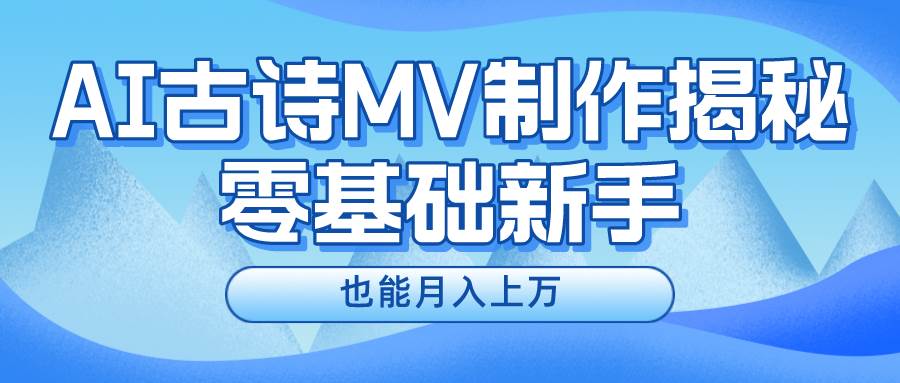 （10784期）新手必看，利用AI制作古诗MV，快速实现月入上万-赛德副业库