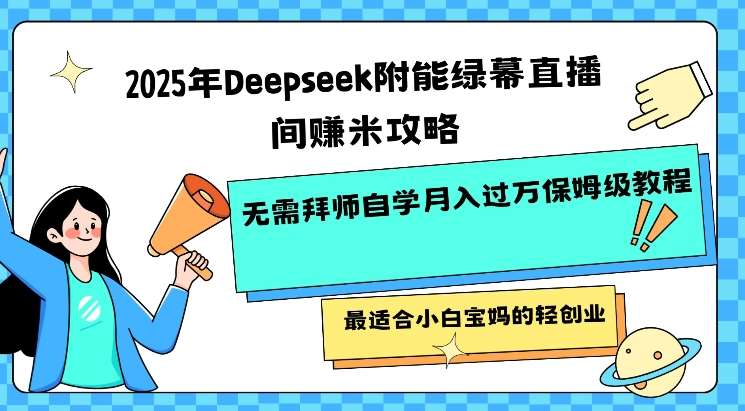 2025年Deepseek附能绿幕直播间挣米攻略无需拜师自学月入过W保姆级教程，最适合小白宝妈的轻创业-赛德副业库