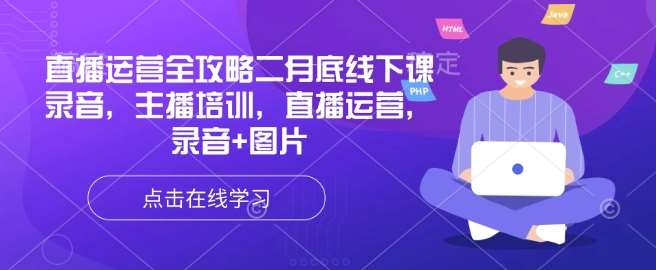 直播运营全攻略二月底线下课录音，主播培训，直播运营，录音+图片-赛德副业库