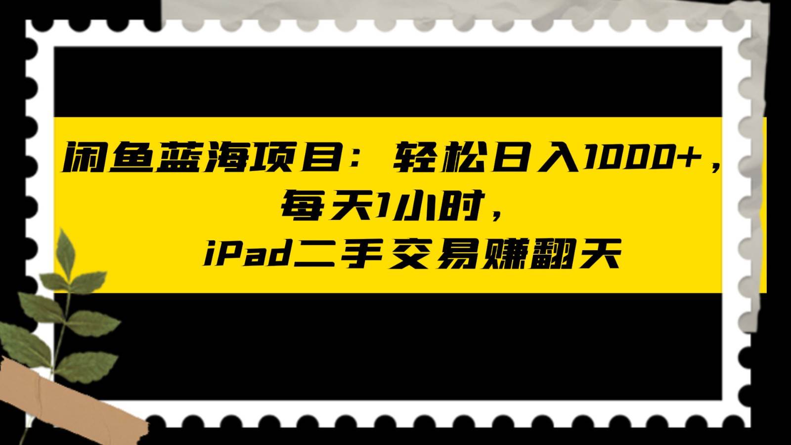 闲鱼蓝海项目轻松日入1000+，每天1小时， iPad二手交易赚翻天-赛德副业库