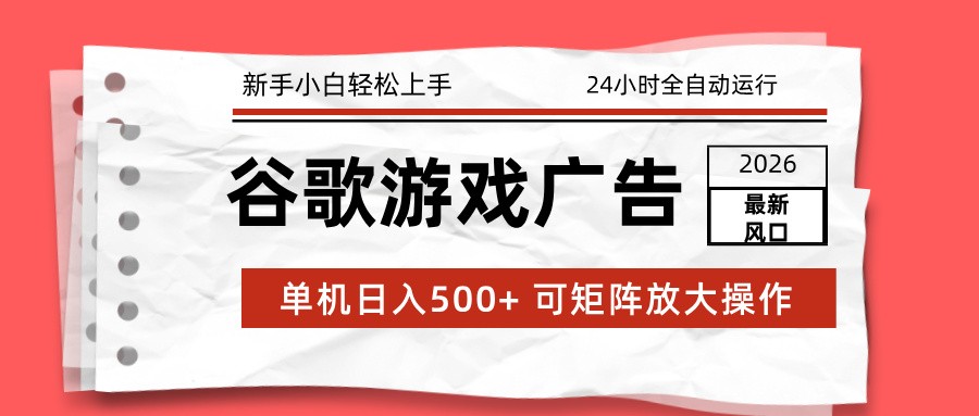 2026最新谷歌游戏广告 单机日入500+ 24小时全自动运行,新手小白轻松玩转-赛德副业库