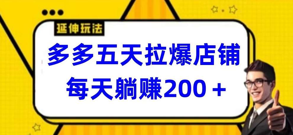 多多五天拉爆店铺，每天躺赚200+【揭秘】-赛德副业库