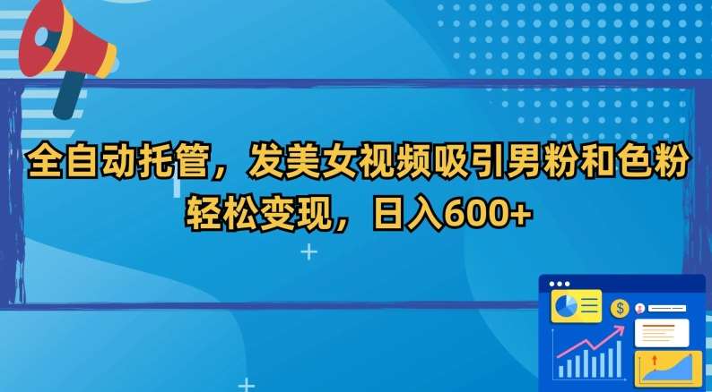 全自动托管，发美女视频吸引男粉和色粉，轻松变现，日入600+【揭秘】-赛德副业库