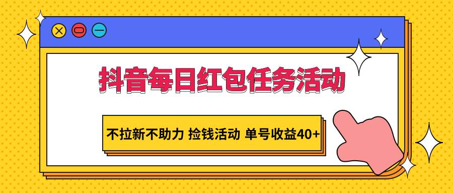 抖音每日红包任务活动，不拉新不助力 捡钱活动 单号收益40+-赛德副业库