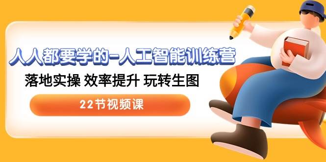 人人都要学的人工智能训练营，落地实操 效率提升 玩转生图 (22节视频课)-赛德副业库