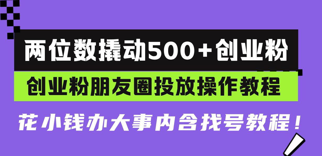 （13498期）两位数撬动500+创业粉，创业粉朋友圈投放操作教程，花小钱办大事内含找…-赛德副业库