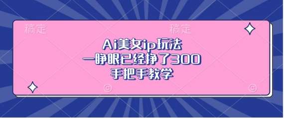 Ai美女ip玩法，一睁眼已经挣了3张，手把手教学【揭秘】-赛德副业库