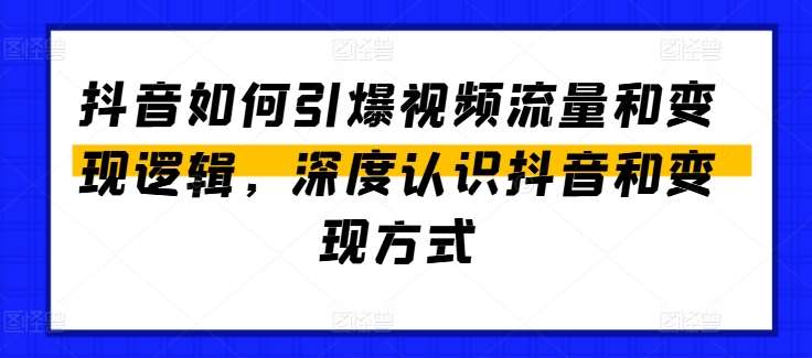 抖音如何引爆视频流量和变现逻辑,深度认识抖音和变现方式-赛德副业库