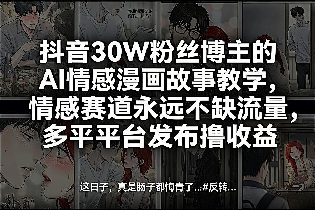 抖音30W粉丝博主的AI情感漫画故事教学,情感赛道永远不缺流量,多平台发布撸收益!-赛德副业库