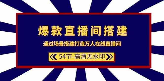 爆款直播间搭建:通过场景搭建打造万人在线直播间(54节课)-赛德副业库