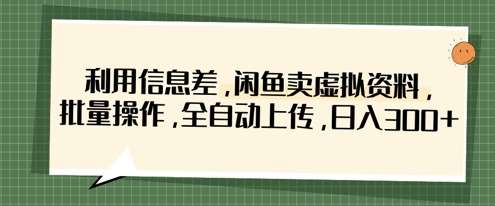 利用信息差,闲鱼卖虚拟资料,批量操作,全自动上传,日入3张-赛德副业库