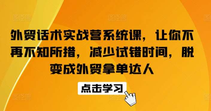 外贸话术实战营系统课，让你不再不知所措，减少试错时间，脱变成外贸拿单达人-赛德副业库