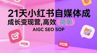 21天小红书自媒体成长变现营，高效 简单 AIGC SEO SOP-赛德副业库