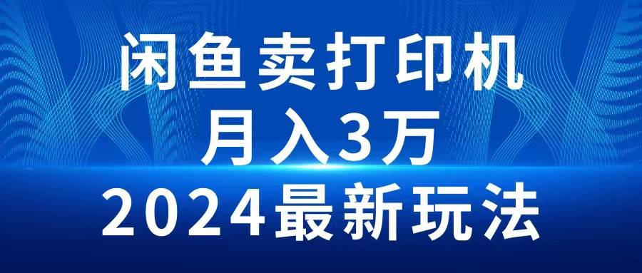 （10091期）2024闲鱼卖打印机，月入3万2024最新玩法-赛德副业库
