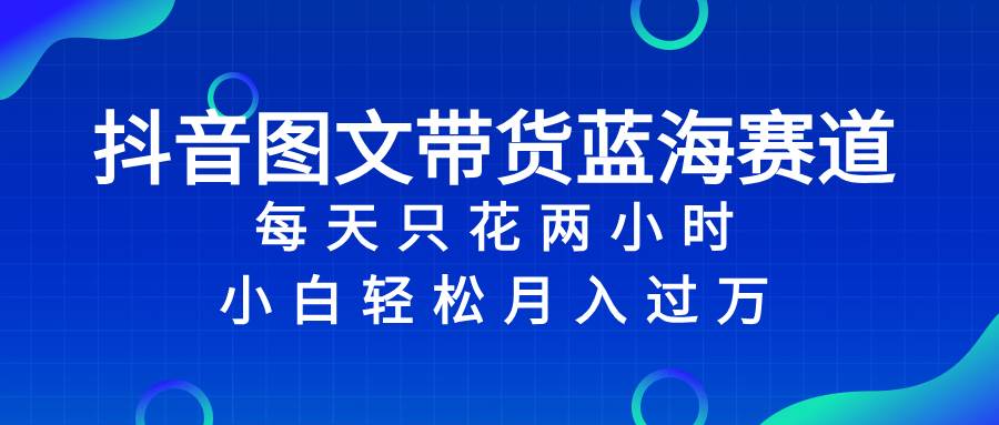 （8127期）抖音图文带货蓝海赛道，每天只花 2 小时，小白轻松入 万-赛德副业库