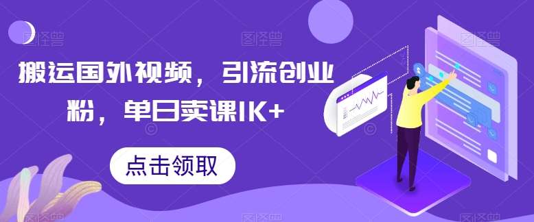 搬运国外视频,引流创业粉,单日卖课1K+【揭秘】-赛德副业库