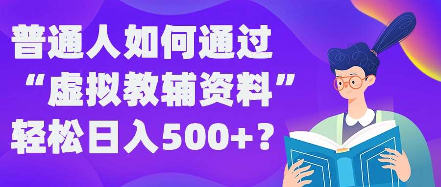普通人如何通过“虚拟教辅”资料轻松日入500+?揭秘稳定玩法-赛德副业库