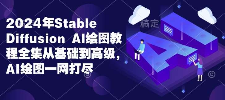 2024年Stable Diffusion Al绘图教程全集从基础到高级，AI绘图一网打尽-赛德副业库