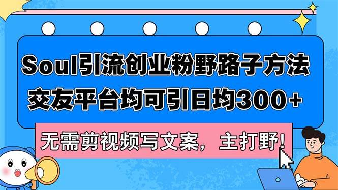 (12281期)Soul引流创业粉野路子方法,交友平台均可引日均300+,无需剪视频写文案...-赛德副业库