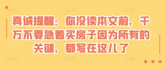 某付费文章：真诚提醒：你没读本文前，千万不要急着买房子因为所有的关键，都写在这儿了-赛德副业库
