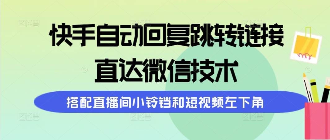 (9808期)快手自动回复跳转链接,直达微信技术,搭配直播间小铃铛和短视频左下角-赛德副业库