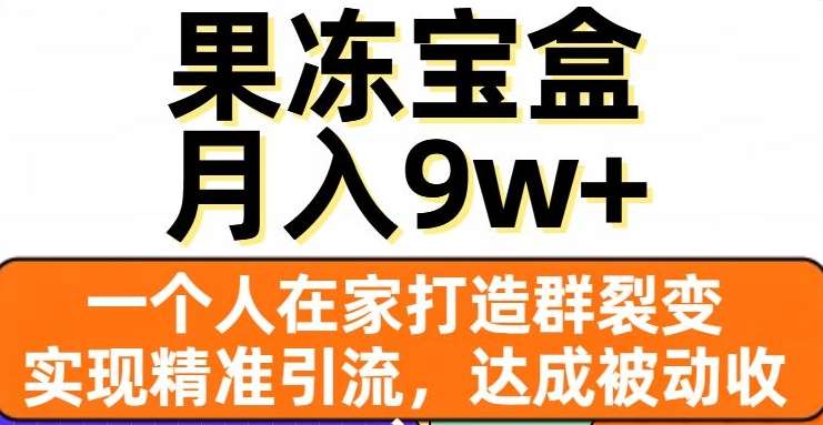 果冻宝盒,一个人在家打造群裂变,实现精准引流,达成被动收入,月入9w+-赛德副业库