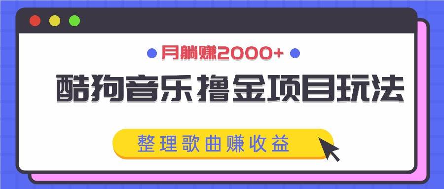 酷狗音乐撸金项目玩法，整理歌曲赚收益，月躺赚2000+-赛德副业库