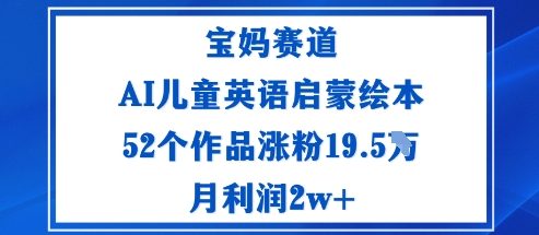 宝妈赛道：AI儿童英语启蒙绘本52个作品涨粉19.5W月利润2w+-赛德副业库
