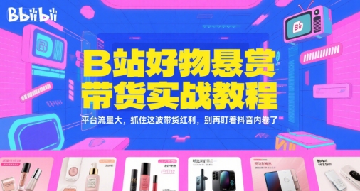 B站好物悬赏带货实战教程,平台流量大,抓住这波带货红利,别再盯着抖音内卷了-赛德副业库