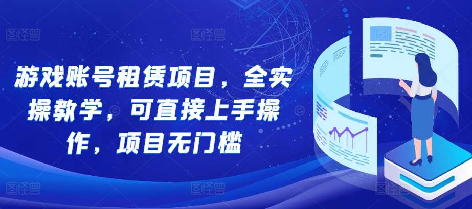 游戏账号租赁项目,全实操教学,可直接上手操作,项目无门槛-赛德副业库