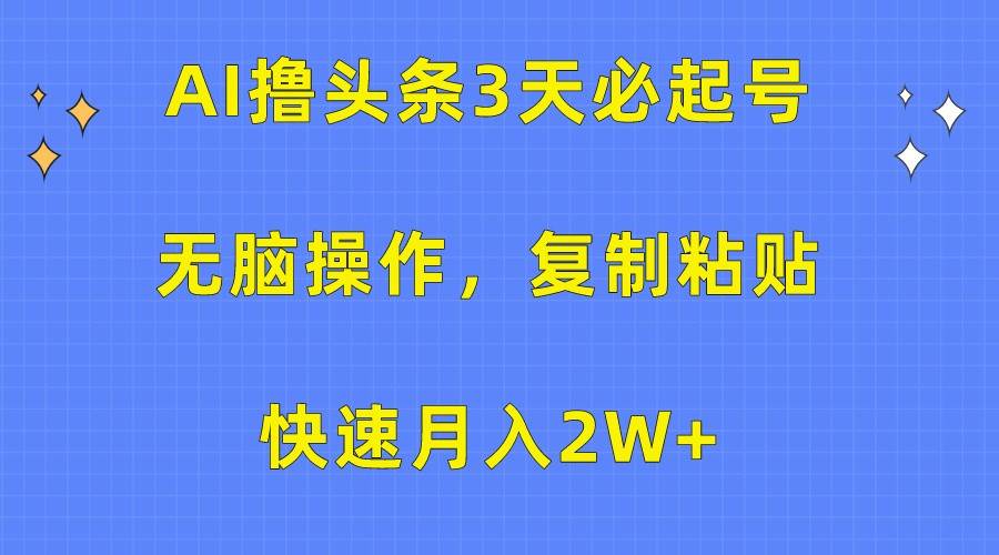 AI撸头条3天必起号,无脑操作3分钟1条,复制粘贴轻松月入2W+-赛德副业库