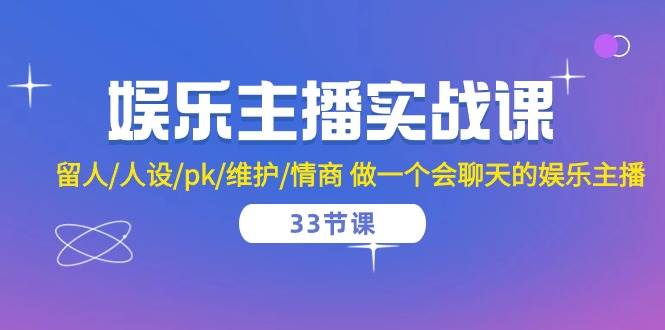 （10399期）娱乐主播实战课  留人/人设/pk/维护/情商 做一个会聊天的娱乐主播-33节课-赛德副业库
