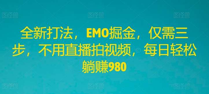 全新打法，EMO掘金，仅需三步，不用直播拍视频，每日轻松躺赚980【揭秘】-赛德副业库