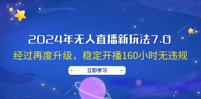 （12341期）2024年无人直播新玩法7.0，经过再度升级，稳定开播160小时无违规，抖音...-赛德副业库